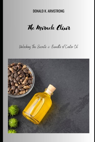 The Miracle Elixir Unlocking the Secrets and Benefits of Castor Oil