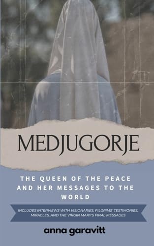 Medjugorje The Queen of Peace and Her Messages to the World: Includes Interviews with Visionaries, Pilgrims' Testimonies, Miracles, and the Virgin Mary's Final Messages