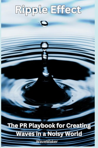 Ripple Effect : The PR Playbook for Creating Wavers in a Noisy World