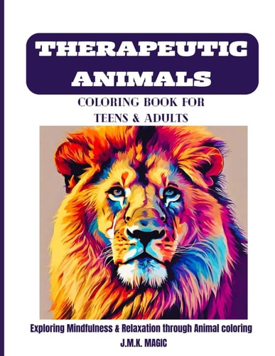 Therapeutic Animals Coloring Book for Teens and Adults Exploring Mindfulness & Relaxation Through Animal Coloring.
