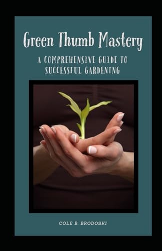 Green Thumb Mastery A Comprehensive Guide To Successful Gardening