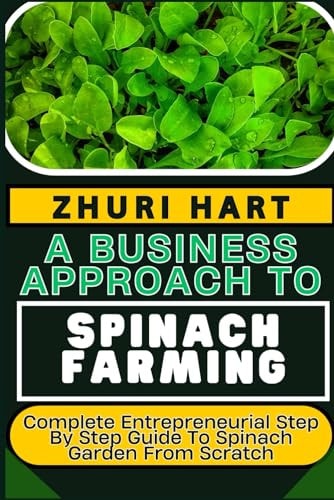 A Business Approach to Spinach Farming Complete Entrepreneurial Step By Step Guide To Spinach Garden From Scratch