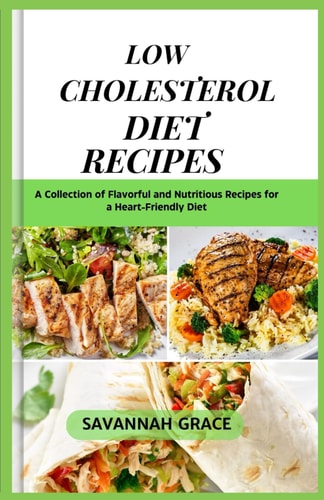 Low Cholesterol Diet Recipes A Collection of Flavorful and Nutritious Recipes for a Heart-Friendly Diet, Quick and Easy,