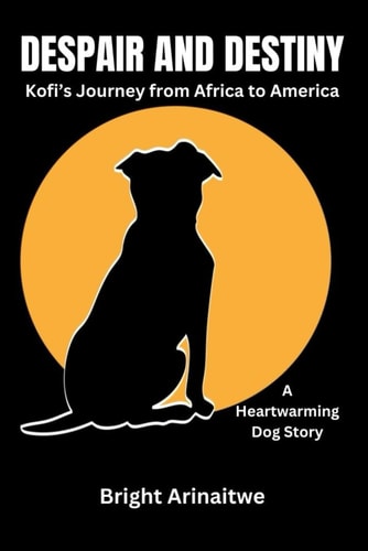 Despair and Destiny Kofi's Journey from Africa to America (A Heartwarming Dog Story)