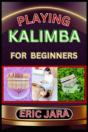 Playing Kalimba for Beginners Complete Procedural Melody Guide To Understand, Learn And Master How To Play Kalimba Like A Pro Even With No Former Experience