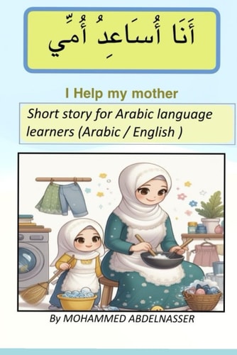 I Help My Mother أنا أساعد أمي Short Story for Arabic Language Learners (beginner ) Arabic / English - Learn Arabic: Learn Arabic Through Short Stories
