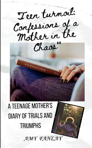 Teen Turmoil Confessions of a Mother in the Chaos: A Teenage Mother's Diary of Trials and Triumphs