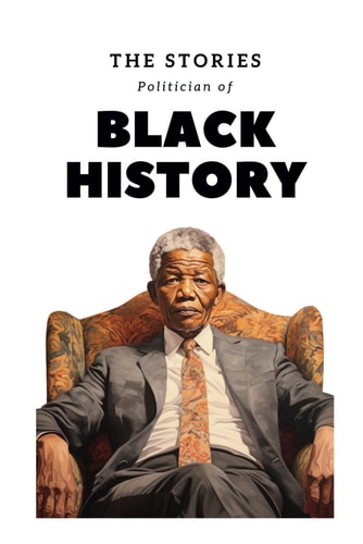 The Stories Politician of Black History The Remarkable Stories of Black Political Figures and Their Quest to Shape a Nation's Destiny Towards Equality