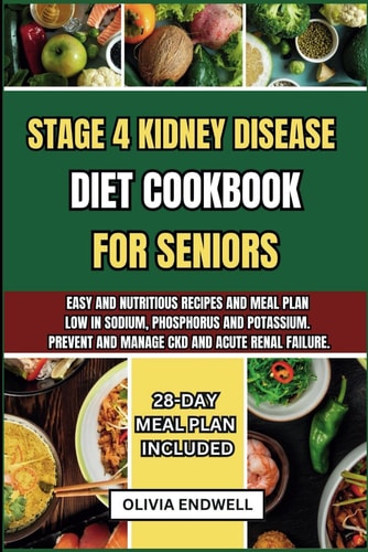 Stage 4 Kidney Disease Diet Cookbook for Seniors Easy and Nutritious Recipes and Meal Plan Low in Sodium, Phosphorus and Potassium. Prevent and Manage CKD and Acute Renal Failure.