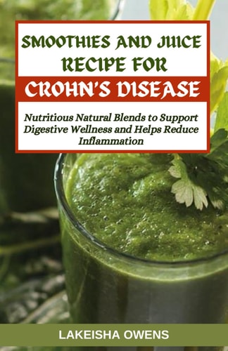 Smoothies and Juice Recipes for Crohn's Disease Nutritious Natural Blends to Support Digestive Wellness and Helps Reduce Inflammation