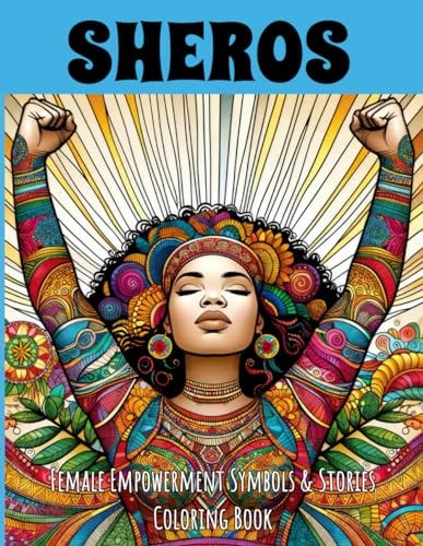 Coloring Book SHEROS, Female Empowerment Symbols & Stories: 47 Images to Color with Inspiring and Uplifting Stories