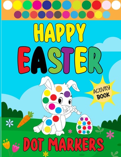 Happy Easter Dot Markers Activity Book Bunnies, Eggs, and Baskets: A Happy Spring for Young Children and Preschoolers. Boys' and Girls' Easter Gifts