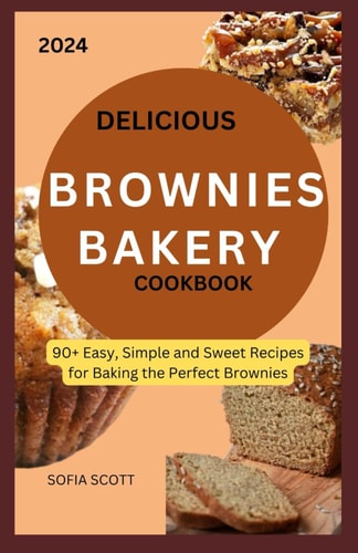 Delicious Brownies Bakery Cookbook 90+ Easy, Simple and Sweet Recipes for Baking the Perfect Brownies
