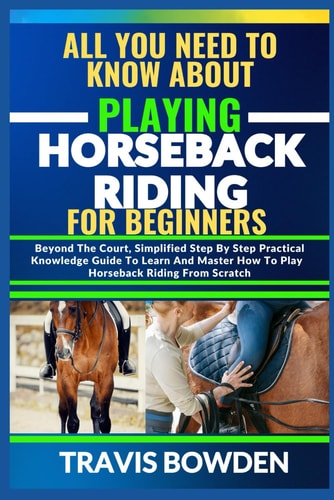 All You Need to Know about Playing Horseback Riding Beyond The Court, Simplified Step By Step Practical Knowledge Guide To Learn And Master How To Play Horseback Riding From Scratch
