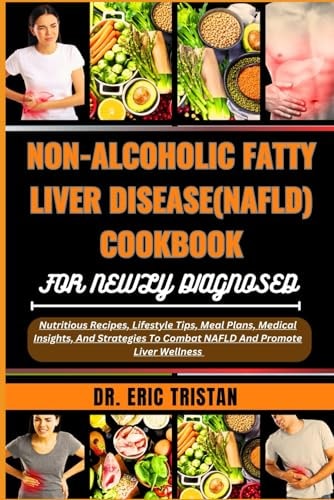 Non-Alcoholic Fatty Liver Disease (Nafld) Cookbook for Newly Diagnosed Nutritious Recipes, Lifestyle Tips, Meal Plans, Medical Insights, And Strategies To Combat NAFLD And Promote Liver Wellness