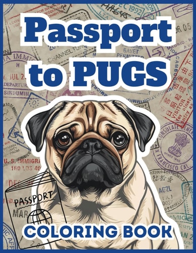 Passport to Pugs 50 Pug Coloring Sheets for Adults, Teens, Women: Take a Virtual Vacation with a Pug!