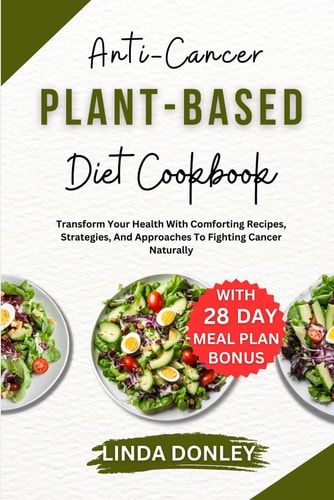 Anti-Cancer Plant-Based Diet Cookbook Transform Your Health With Comforting Recipes, Strategies, And Approaches To Fighting Cancer Naturally