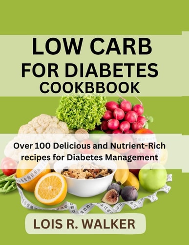 Low Carb for Diabetes Cookbook Over 100 Delicious and Nutrient-Rich Recipes for Diabetes Management