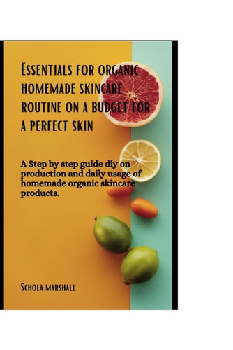 Essentials for Organic Homemade Skincare Routine on a Budget for a Perfect Skin A Step by Step Guide DIY on Production and Daily Usage of Homemade Organic Skincare Products.