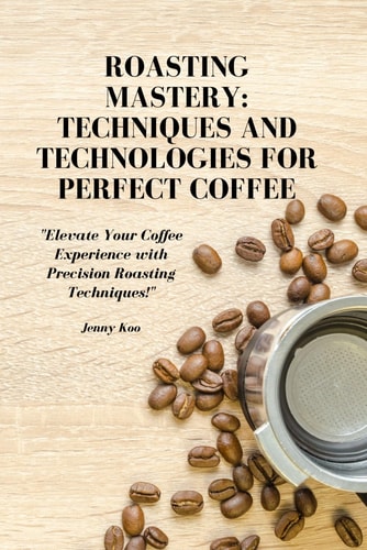 Roasting Mastery Techniques and Technologies for Perfect Coffee: "Elevate Your Coffee Experience with Precision Roasting Techniques!"