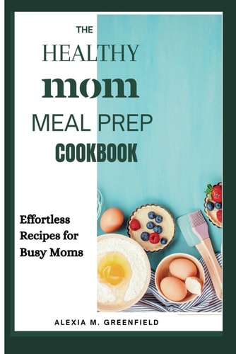 The Healthy Mom Meal Prep Cookbook Effortless Recipes for Busy Moms