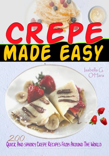 Crepe Made Easy 200 Quick And Savory Crepe Recipes From Around The World