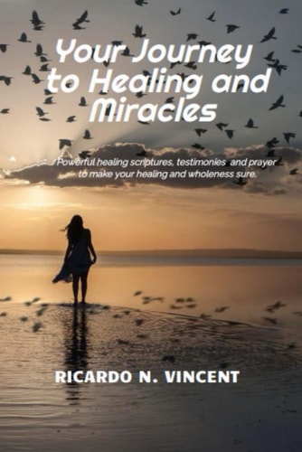 Your Journey to Healing and Miracles Powerful Healing Scriptures, Testimonies and Prayer to Make Your Healing Sure.