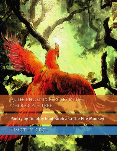 As the Phoenix Perches in the Chocolate Tree Poetry by Timothy Emil Birch Aka The Fire Monkey