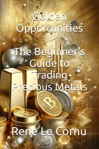 Golden Opportunities The Beginner's Guide to Trading Precious Metals