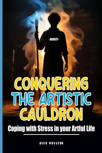 Conquering the Artistic Cauldron Coping with Stress in Your Artful Life