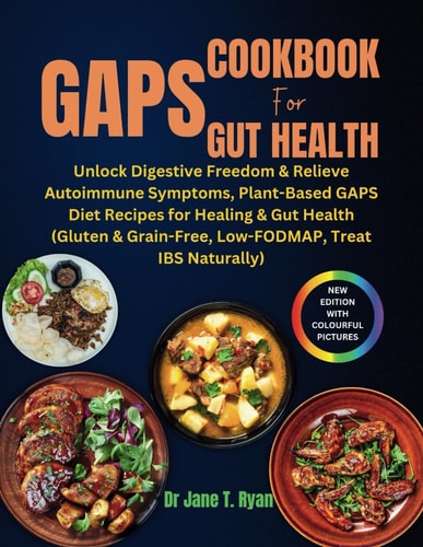 Gaps Cookbook for Gut Health Unlock Digestive Freedom & Relieve Autoimmune Symptoms, Plant-based Gaps Diet Recipes for Healing & Gut Health (gluten & Grain-free, Low-fodmap, Treat Ibs Naturally)