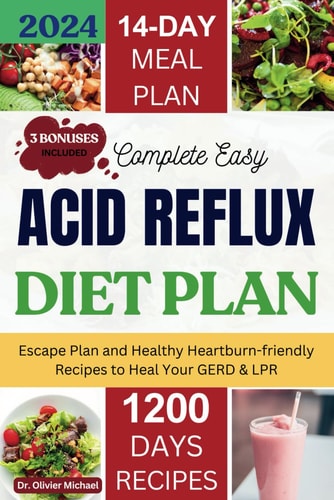 Complete Easy Acid Reflux Diet Plan Escape Plan And Healthy Heartburn-friendly Recipes To Heal Your GERD & LPR