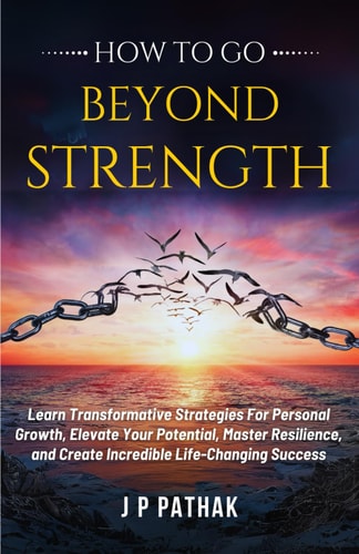 How to Go Beyond Strength Learn Transformative Strategies For Personal Growth, Elevate Your Potential, Master Resilience, and Create Incredible Life-Changing Success