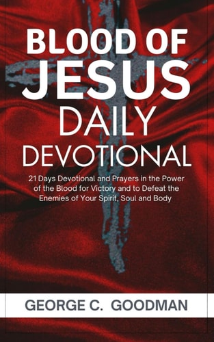 The Blood of Jesus Daily Devotional 21 Days Prayer Devotional in the Power of the Blood for Victory and to Defeat the Enemies of Your Spirit, Soul and Body
