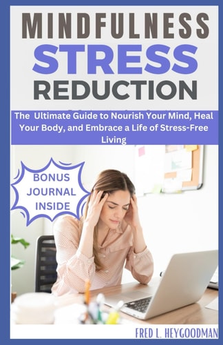 Mindfulness Stress Reduction The Ultimate Guide to Nourish Your Mind, Heal Your Body, and Embrace a Life of Stress-Free Living
