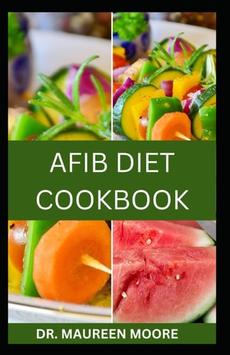 Afib Diet Cookbook Delicious And Nutritious Recipes For Managing Atrial Fibrillation And Improving Heart Health