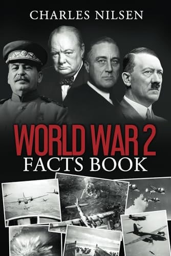 World War 2 Facts Book WW2 History Book for Adults - From the Greatest Battles of WW2 to the Leaders, Military Tactics and Strategy of the War