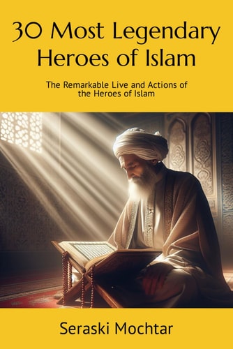 30 Most Legendary Heroes of Islam The Remarkable Live and Actions of the Heroes of Islam