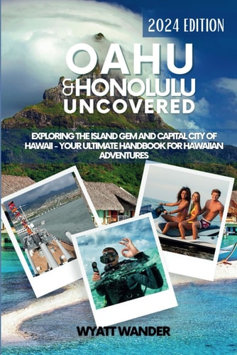 Oahu & Honolulu Uncovered Exploring the Island Gem and Capital City of Hawaii - Your Ultimate Handbook for Hawaiian Adventures