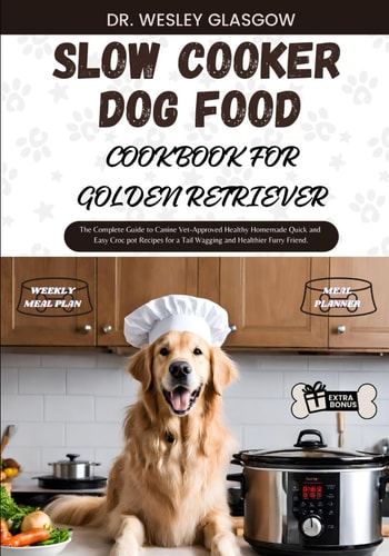 Slow Cooker Dog Food Cookbook for Golden Retriever The Complete Guide to Canine Vet-Approved Healthy Homemade Quick and Easy Croc Pot Recipes for a Tail Wagging and Healthier Furry Friend.