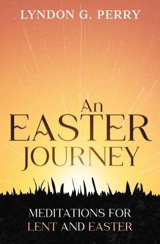 An Easter Journey Meditations for Lent and Easter