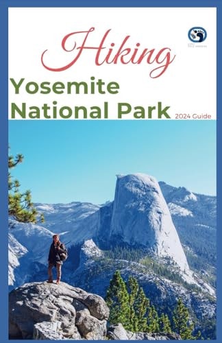 Hiking Yosemite National Park 2024 Guide Unveling Off-the-beaten-path Hiking Adventures: Challenge Yourself, Embrace the Wild with Tips, Itinerary Recommendations for Various Interest
