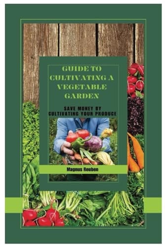 Guide to Cultivating a Vegetable Garden Save Money by Cultivating Your Produce