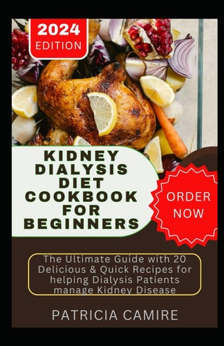 Kidney Dialysis Diet Cookbook for Beginners The Ultimate Guide with 20 Delicious & Quick Recipes for Helping Dialysis Patients Manage Kidney Disease