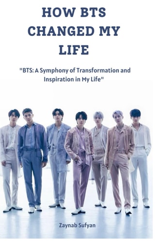 How Bts Changed My Life "BTS: A Symphony of Transformation and Inspiration in My Life"