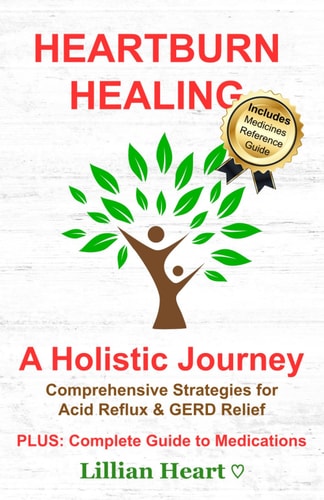 Heartburn Healing A Holistic Journey - Comprehensive Strategies for Acid Reflux & GERD Relief, PLUS: Complete Guide to Medications