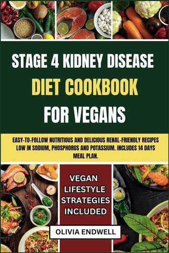 Stage 4 Kidney Disease Diet Cookbook for Vegans Easy-to-follow Nutritious and Delicious Renal Friendly Recipes Low in Sodium, Phosphorus and Potassium. Includes 14 Days Meal Plan