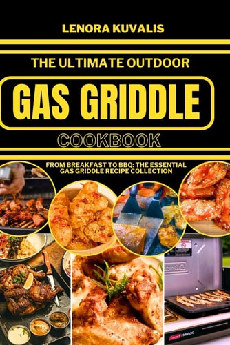 The Ultimate Outdoor Gas Griddle Cookbook From Breakfast to BBQ: The Essential Gas Griddle Recipe Collection