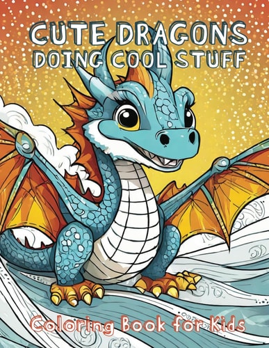 Cute Dragons Doing Cool Stuff Coloring Book for Kids