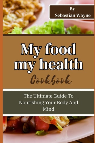 My Food My Health The Ultimate Guide To Nourishing Your Body And Mind
